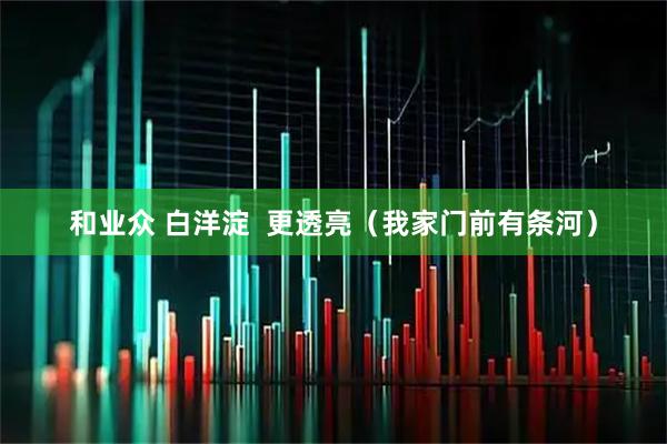 和业众 白洋淀  更透亮（我家门前有条河）