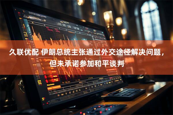 久联优配 伊朗总统主张通过外交途径解决问题，但未承诺参加和平谈判
