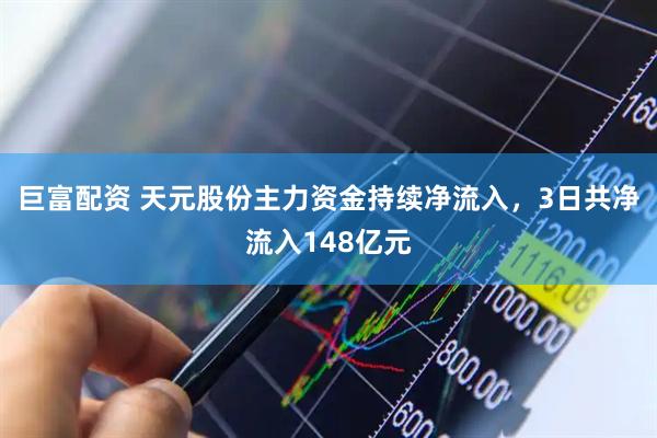 巨富配资 天元股份主力资金持续净流入，3日共净流入148亿元
